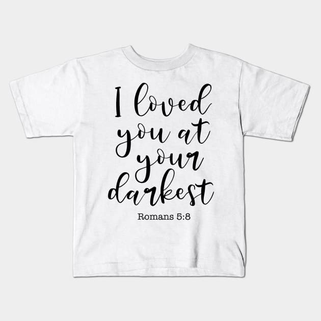 I Loved You At Your Darkest, Romans 5:8 Kids T-Shirt by cbpublic